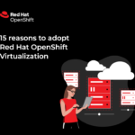 15 reasons to adopt Red Hat Openshift Virtualization